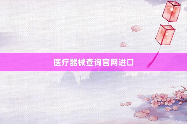 医疗器械查询官网进口