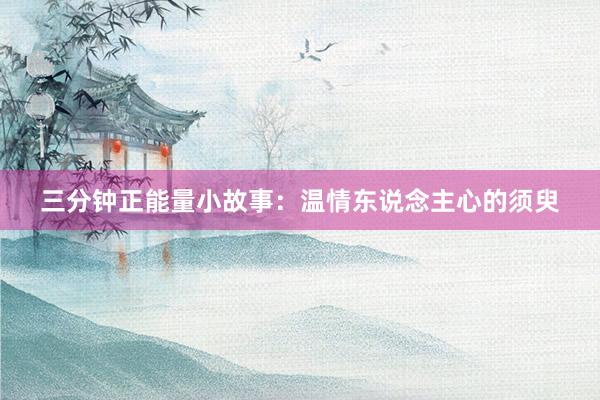 三分钟正能量小故事：温情东说念主心的须臾