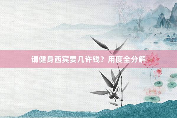 请健身西宾要几许钱?用度全分解