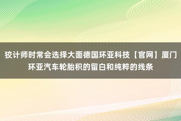 狡计师时常会选择大面德国环亚科技【官网】厦门环亚汽车轮胎积的留白和纯粹的线条